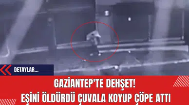 Gaziantep'te dehşet!  Eşini öldürdü çuvala koyup çöpe attı