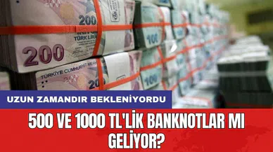 Uzun zamandır bekleniyordu: 500 ve 1000 TL'lik banknotlar mı geliyor?