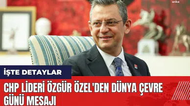 CHP Lideri Özgür Özel'den Dünya Çevre Günü Mesajı