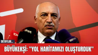 Büyükekşi: "Yol Haritamızı Oluşturduk"
