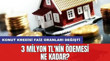 Konut kredisi faiz oranları değişti: 3 milyon TL'nin ödemesi ne kadar?