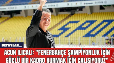 Acun Ilıcalı: "Fenerbahçe Şampiyonluk İçin Güçlü Bir Kadro Kurmak İçin Çalışıyoruz"
