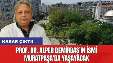 Karar çıktı! Prof. Dr. Alper Demirbaş’ın ismi Muratpaşa’da yaşayacak