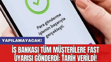 İş Bankası tüm müşterilere FAST uyarısı gönderdi: Tarih verildi! Yapılamayacak!