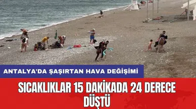 Antalya'da şaşırtan hava değişimi: Sıcaklıklar 15 dakikada 24 derece düştü