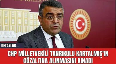 CHP Milletvekili Tanrıkulu Kartalmış'ın Gözaltına Alınmasını Kınadı