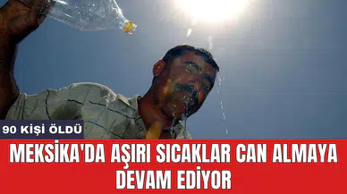 Meksika'da aşırı sıcaklar can almaya devam ediyor