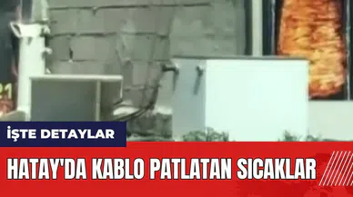 Hatay'da kablo patlatan sıcaklar!