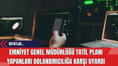 Emniyet Genel Müdürlüğü Tatil Planı Yapanları Dolandırıcılığa Karşı Uyardı