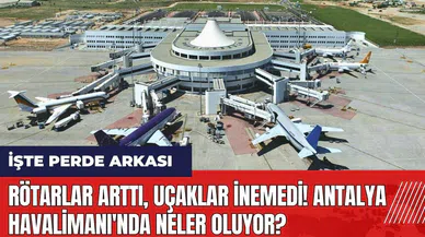 Rötarlar arttı uçaklar inemedi! Antalya Havalimanı'nda neler oluyor?