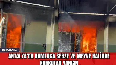Antalya'da Kumluca Sebze ve Meyve Halinde Korkutan Yangın