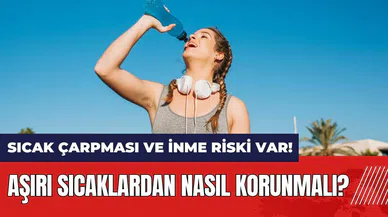 Aşırı sıcaklardan nasıl korunmalı? Sıcak çarpması ve inme riski var!
