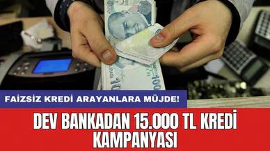 Faizsiz kredi arayanlara müjde! Dev bankadan 15.000 TL kredi kampanyası