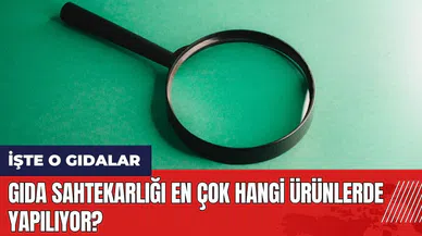 Gıda sahtekarlığı en çok hangi ürünlerde yapılıyor?