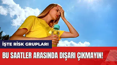 Bu saatler arasında dışarı çıkmayın! İşte risk grupları