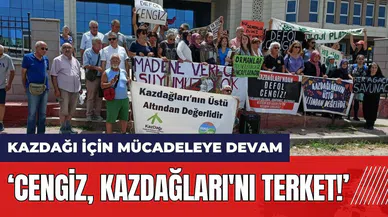 Kazdağı için mücadeleye devam: Cengiz Kazdağları'nı terk et!