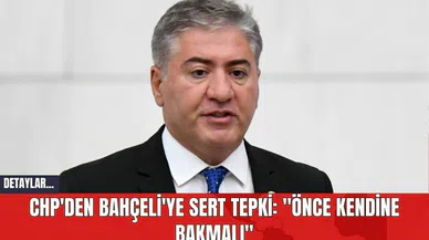 CHP'den Bahçeli'ye Sert Tepki: "Önce Kendine Bakmalı"