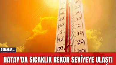 Hatay'da Sıcaklık Rekor Seviyeye Ulaştı