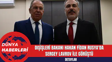 Dışişleri Bakanı Hakan Fidan Rusya'da Sergey Lavrov ile Görüştü