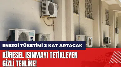 Küresel ısınmayı tetikleyen gizli tehlike! Enerji tüketimi 3 kat artacak