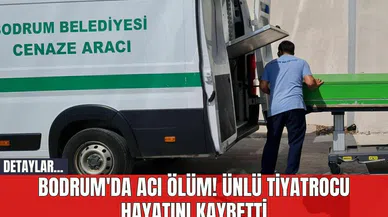 Bodrum'da Acı Ölüm! Ünlü Tiyatrocu Hayatını Kaybetti