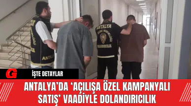 Antalya’da ‘Açılışa Özel Kampanyalı Satış’ Vaadiyle Dolandırıcılık