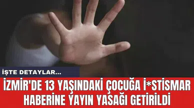 İzmir'de 13 yaşındaki çocuğa i*stismar haberine yayın yasağı