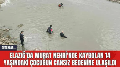 Elazığ'da Murat Nehri'nde Kaybolan 14 Yaşındaki Çocuğun Cansız Bedenine Ulaşıldı