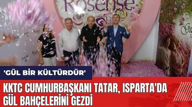 KKTC Cumhurbaşkanı Ersin Tatar, Isparta'da gül bahçelerini gezdi