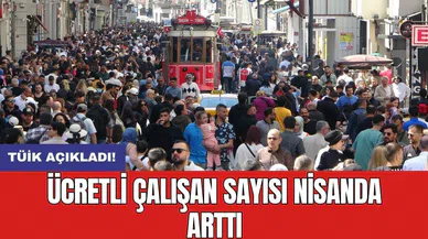 TÜİK açıkladı! Ücretli çalışan sayısı nisanda arttı