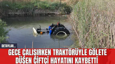 Gece Çalışırken Traktörüyle Gölete Düşen Çiftçi Hayatını Kaybetti