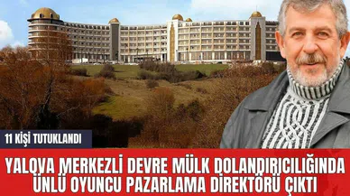 Yalova Merkezli Devre Mülk Dolandırıcılığında Ünlü Oyuncu Pazarlama Direktörü Çıktı! 11 Kişi Tutuklandı