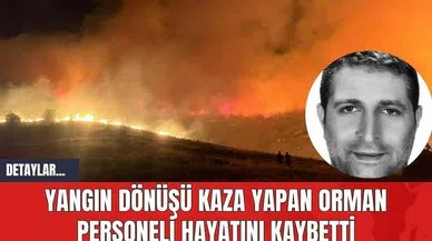 Yangın Dönüşü Kaza Yapan Orman Personeli Hayatını Kaybetti