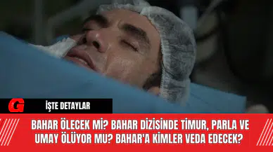 Bahar Ölecek Mi? Bahar dizisinde Timur, Parla ve Umay ölüyor mu? Bahar'a Kimler Veda Edecek?