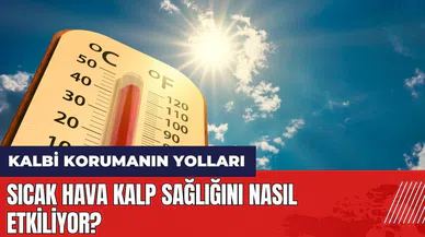 Sıcak hava kalp sağlığını nasıl etkiliyor? Kalbi korumanın yolları