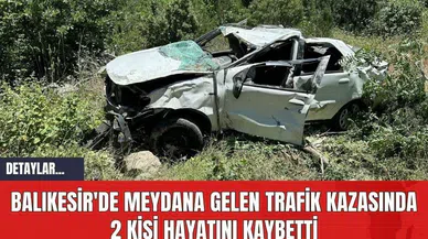 BALIKESİR'DE MEYDANA GELEN TRAFİK KAZASINDA 2 KİŞİ HAYATINI KAYBETTİ