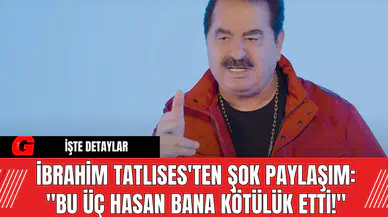 İbrahim Tatlıses'ten Şok Paylaşım: "Bu Üç Hasan Bana Kötülük Etti!"