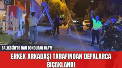 Balıkesir'de Kan Donduran Olay! Erkek Arkadaşı Tarafından Defalarca Bıç*klandı