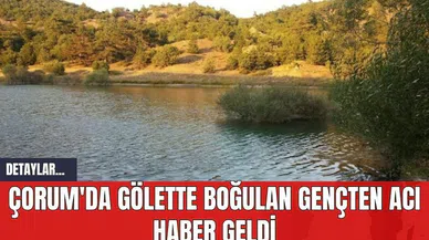 Çorum'da Gölette Boğulan Gençten Acı Haber Geldi