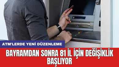ATM'lerde yeni düzenleme: Bayramdan sonra 81 il için değişiklik başlıyor