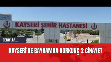 Kayseri'de Bayramda Korkunç 2 Cinayet