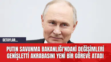 Putın Savunma Bakanlığı'ndaki Değişimleri Genişletti; Akrabasını Yeni Bir Göreve Atadı