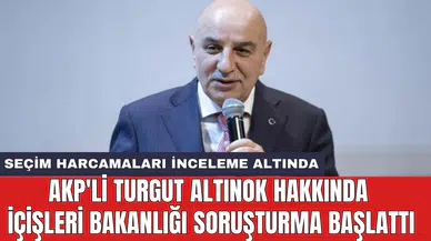 AKP'li Turgut Altınok hakkında İçişleri Bakanlığı soruşturma başlattı