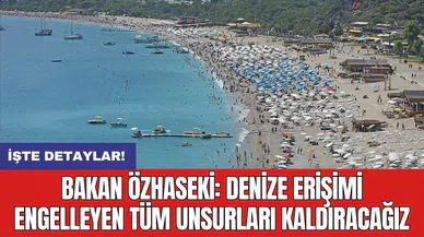 Bakan Özhaseki: Denize erişimi engelleyen tüm unsurları kaldıracağız