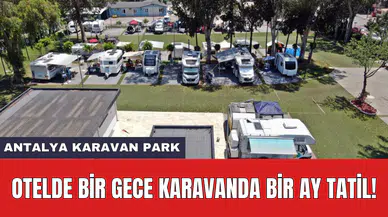 Antalya Karavan Park: Otelde bir gece karavanda bir ay tatil!