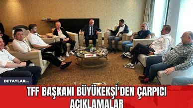 TFF Başkanı Büyükekşi'den Çarpıcı Açıklamalar