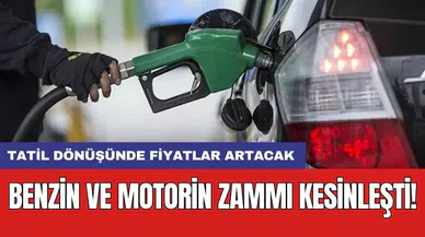Benzin ve motorin zammı kesinleşti! Tatil dönüşünde fiyatlar artacak