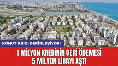 Konut krizi derinleşiyor! 1 milyon kredinin geri ödemesi 5 milyon lirayı aştı