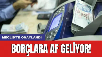 Meclis’te onaylandı: Borçlara af geliyor!