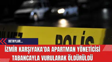 İzmir Karşıyaka'da Apartman Yöneticisi Tabancayla Vurularak Öldürüldü